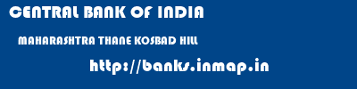 CENTRAL BANK OF INDIA  MAHARASHTRA THANE KOSBAD HILL   banks information 